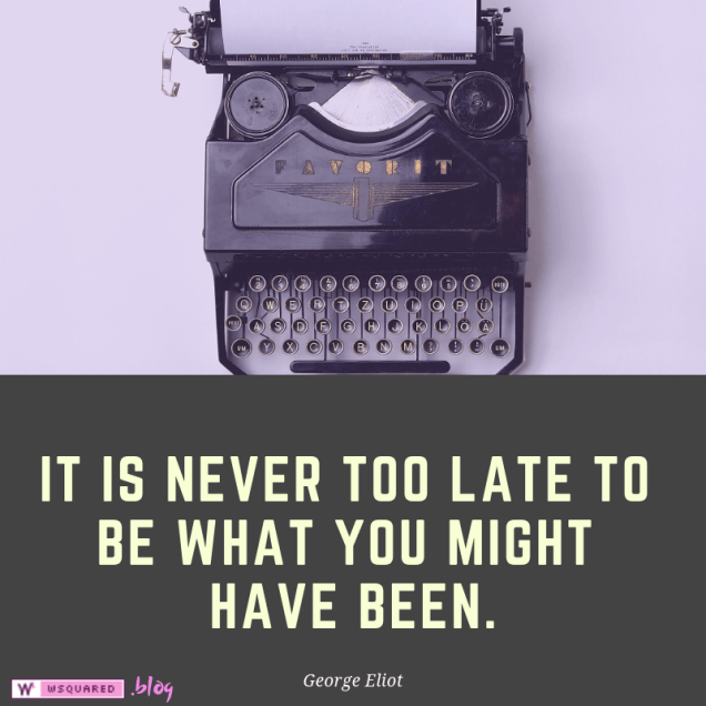 It is never too late to be what you might have been.