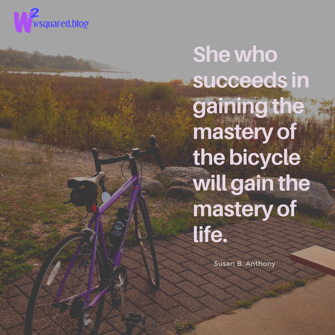 She who succeeds in gaining the mastery of the bicycle will gain the mastery of life.(1)