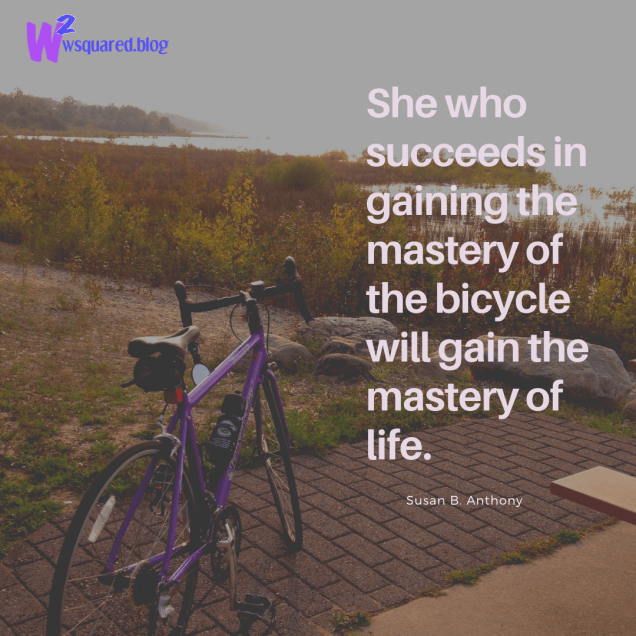 She who succeeds in gaining the mastery of the bicycle will gain the mastery of life.(1)